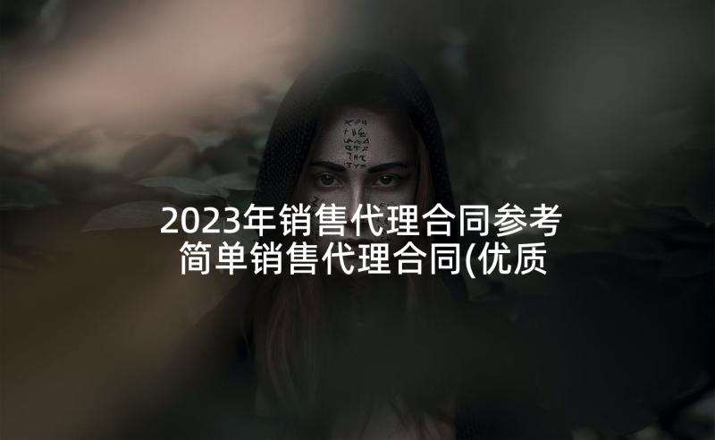 2023年销售代理合同参考 简单销售代理合同(优质6篇)