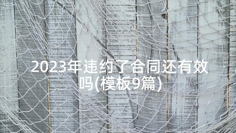 2023年违约了合同还有效吗(模板9篇)