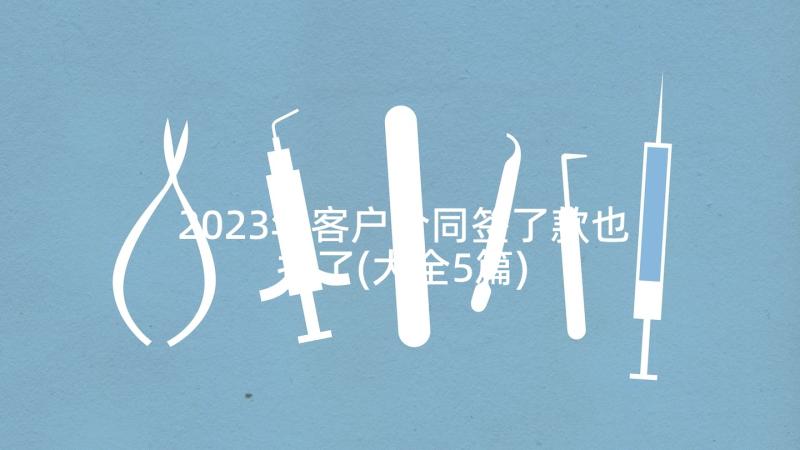 2023年客户合同签了款也打了(大全5篇)