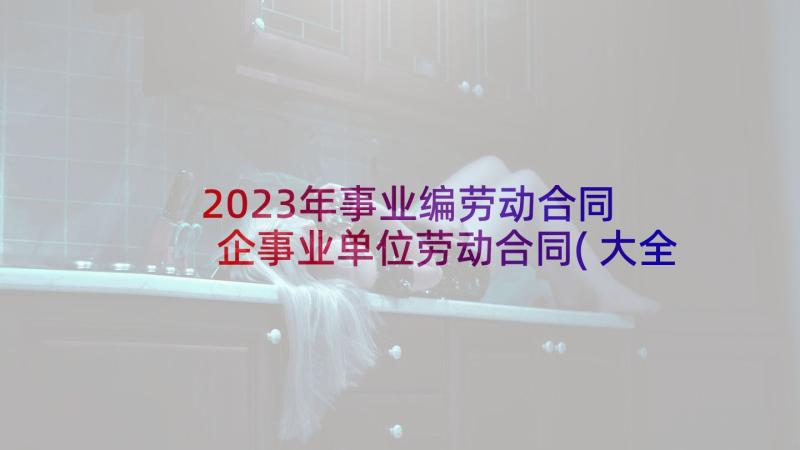 2023年事业编劳动合同 企事业单位劳动合同(大全9篇)