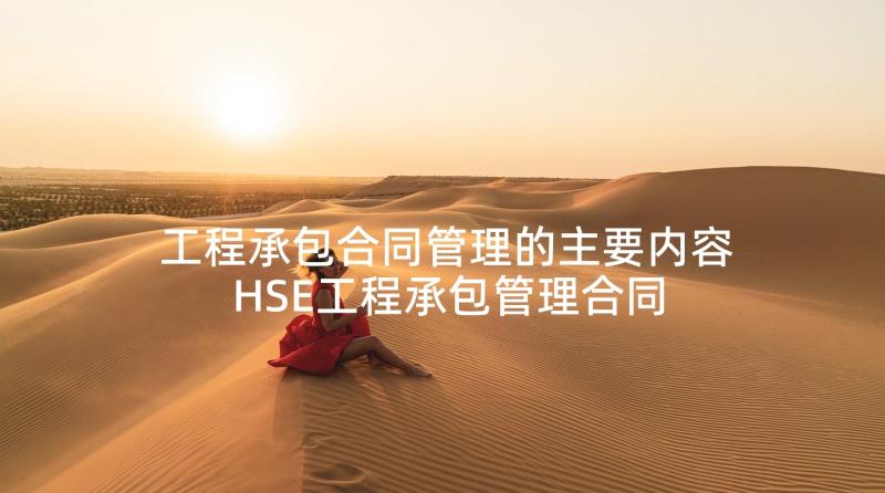 工程承包合同管理的主要内容 HSE工程承包管理合同(通用5篇)