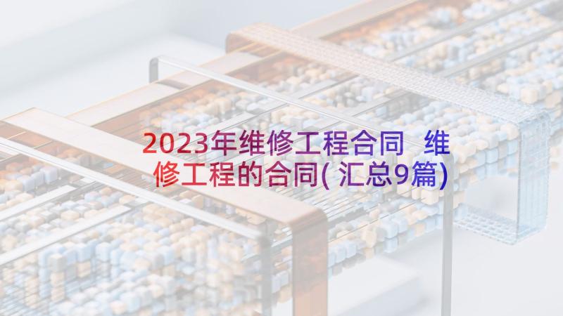 2023年维修工程合同 维修工程的合同(汇总9篇)