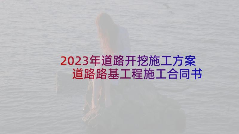 2023年道路开挖施工方案 道路路基工程施工合同书(精选5篇)