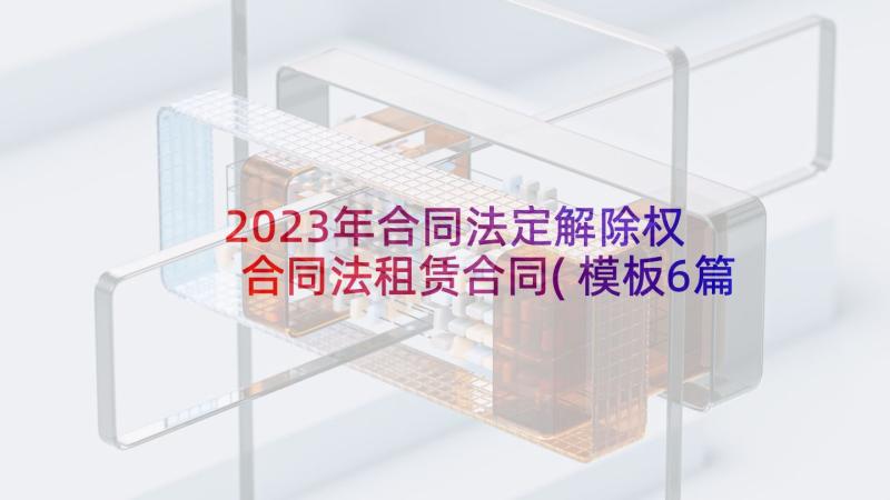 2023年合同法定解除权 合同法租赁合同(模板6篇)