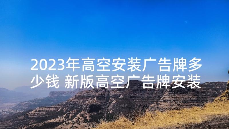 2023年高空安装广告牌多少钱 新版高空广告牌安装合同(精选5篇)