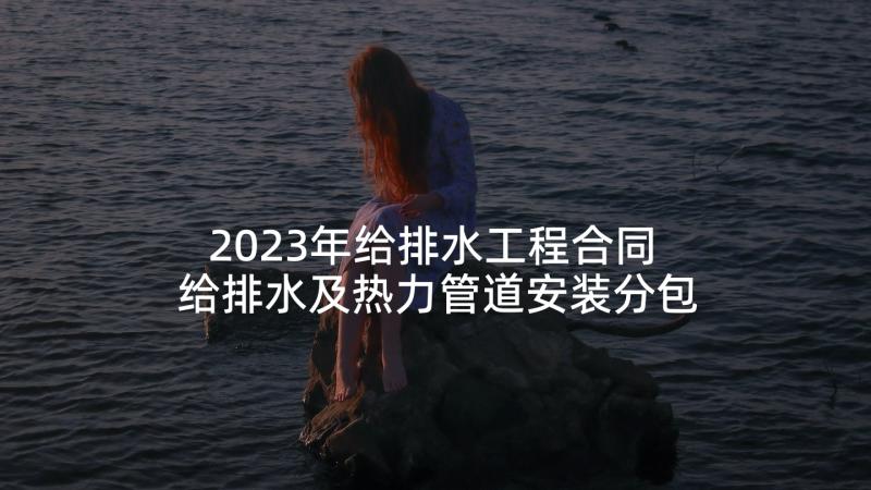 2023年给排水工程合同 给排水及热力管道安装分包工程安全合同(优质5篇)