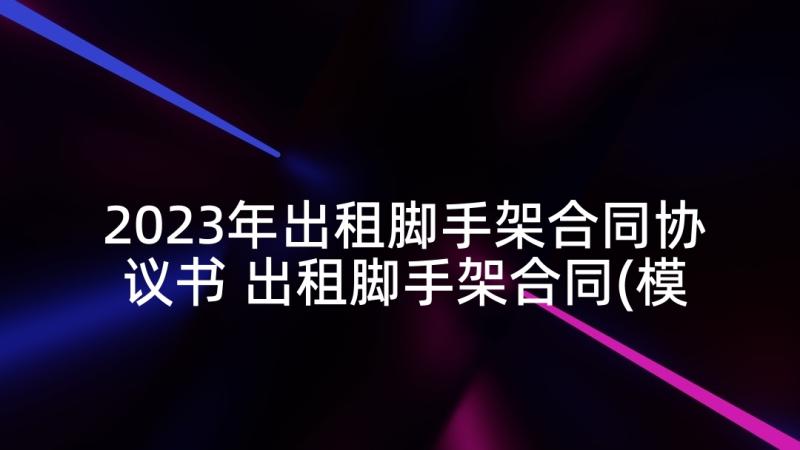 2023年出租脚手架合同协议书 出租脚手架合同(模板5篇)