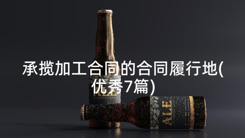 承揽加工合同的合同履行地(优秀7篇)