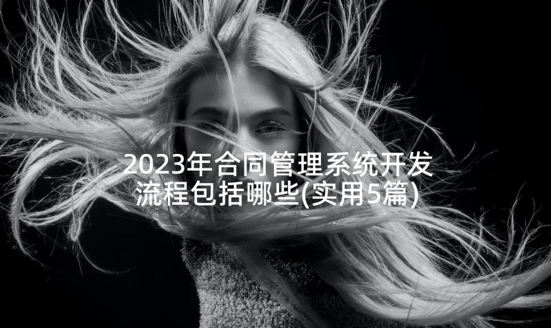 2023年合同管理系统开发流程包括哪些(实用5篇)