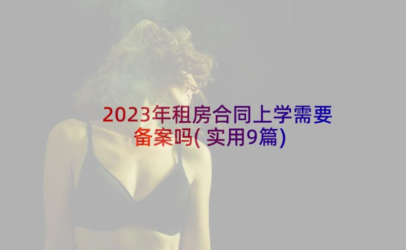 2023年租房合同上学需要备案吗(实用9篇)