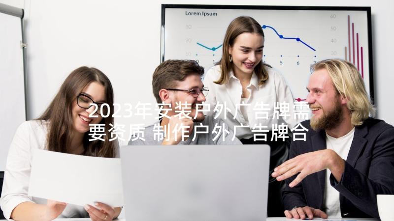 2023年安装户外广告牌需要资质 制作户外广告牌合同(大全10篇)