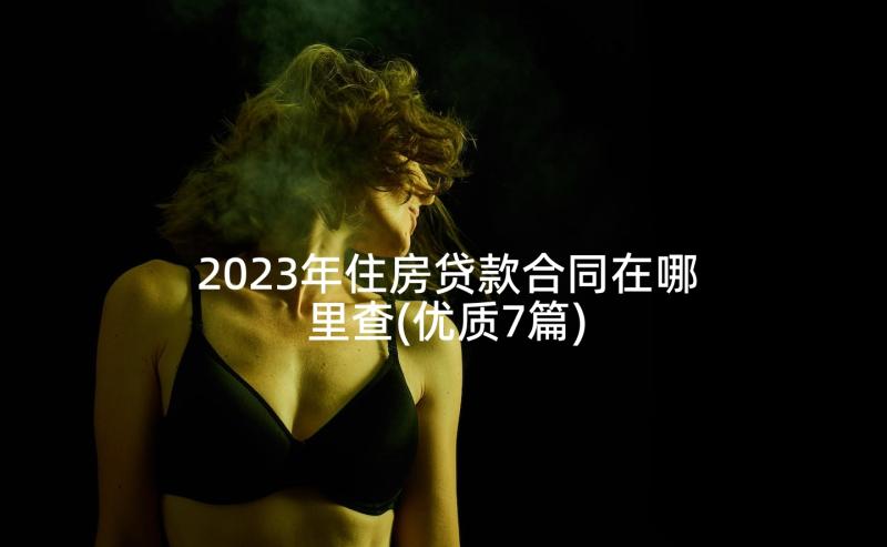 2023年住房贷款合同在哪里查(优质7篇)