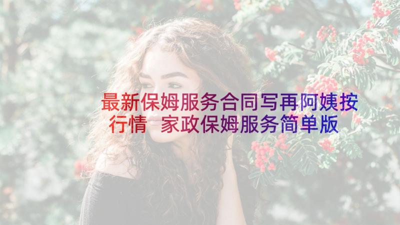 最新保姆服务合同写再阿姨按行情 家政保姆服务简单版合同(大全5篇)