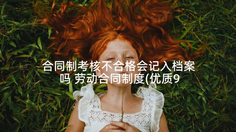 合同制考核不合格会记入档案吗 劳动合同制度(优质9篇)