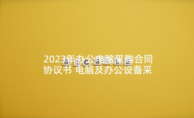 2023年办公电脑采购合同协议书 电脑及办公设备采购合同书(模板5篇)