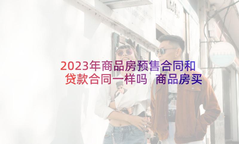 2023年商品房预售合同和贷款合同一样吗 商品房买卖合同(优秀9篇)