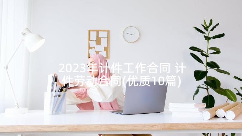 2023年计件工作合同 计件劳动合同(优质10篇)