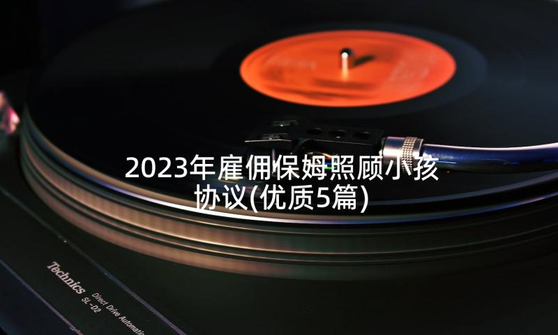 2023年雇佣保姆照顾小孩协议(优质5篇)