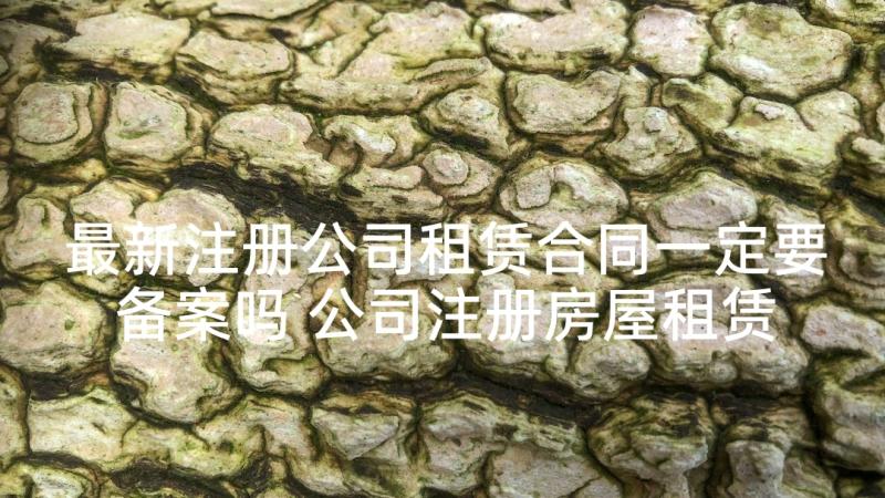 最新注册公司租赁合同一定要备案吗 公司注册房屋租赁合同(精选5篇)