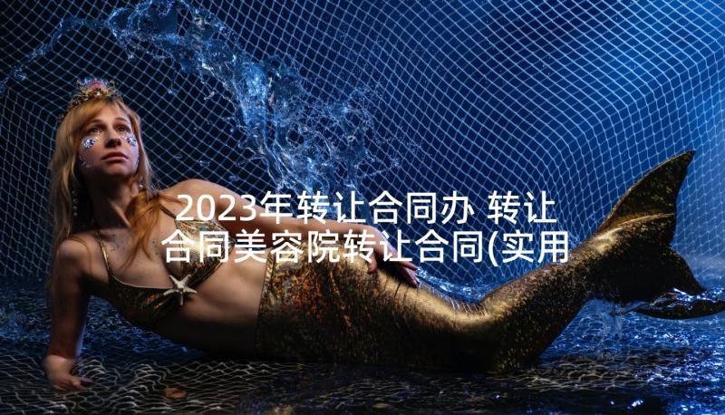 2023年转让合同办 转让合同美容院转让合同(实用7篇)