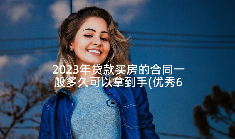 2023年贷款买房的合同一般多久可以拿到手(优秀6篇)