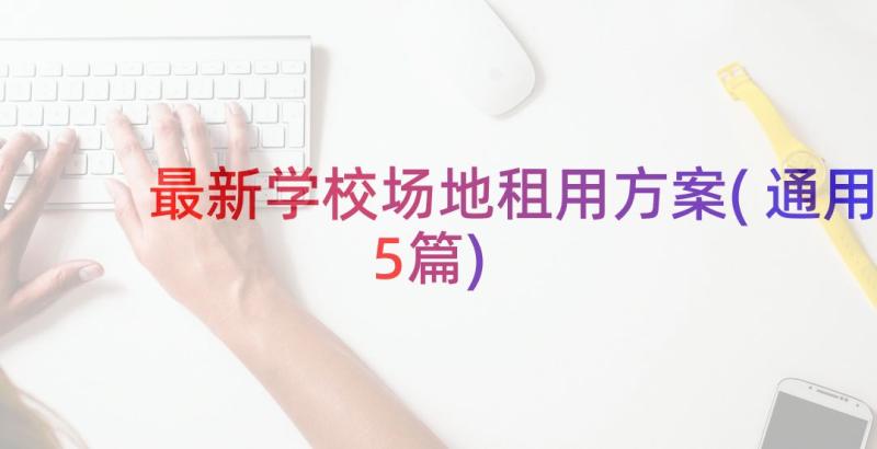 最新学校场地租用方案(通用5篇)