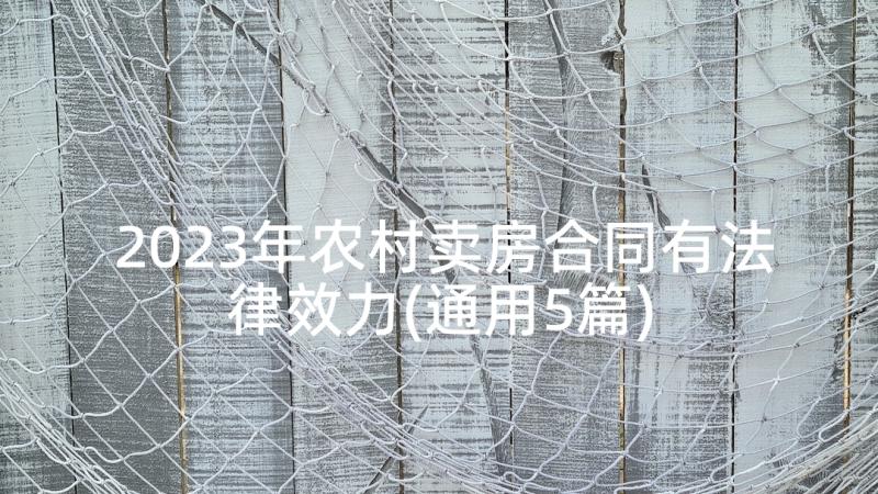 2023年农村卖房合同有法律效力(通用5篇)