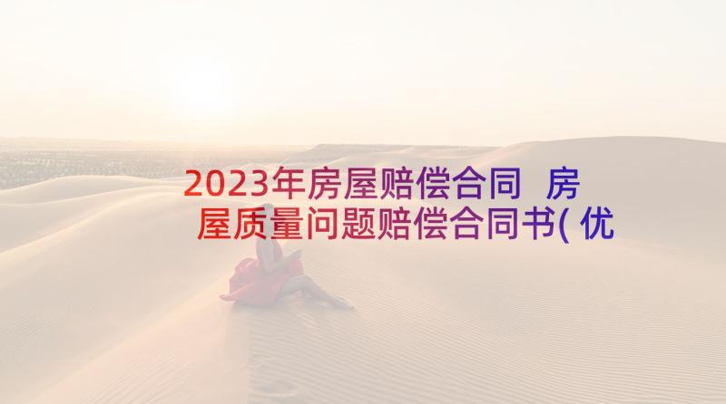 2023年房屋赔偿合同 房屋质量问题赔偿合同书(优秀5篇)