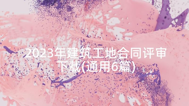 2023年建筑工地合同评审下载(通用6篇)