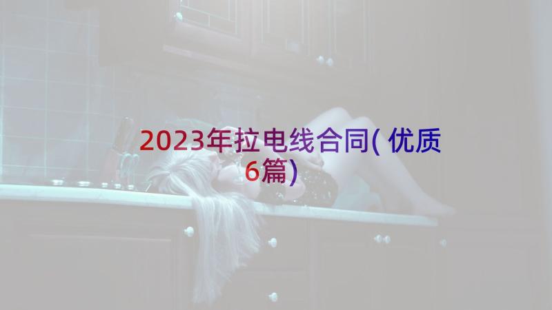 2023年拉电线合同(优质6篇)