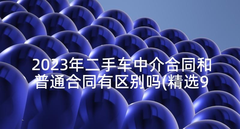 2023年二手车中介合同和普通合同有区别吗(精选9篇)