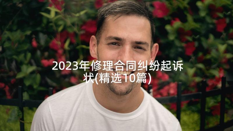 2023年修理合同纠纷起诉状(精选10篇)