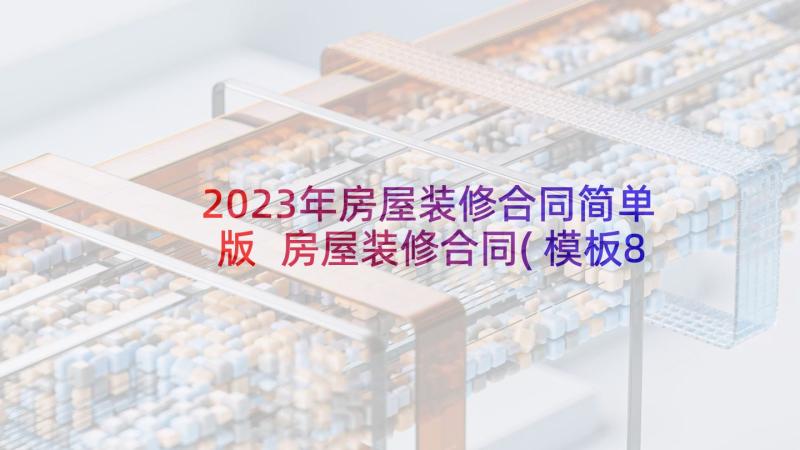 2023年房屋装修合同简单版 房屋装修合同(模板8篇)