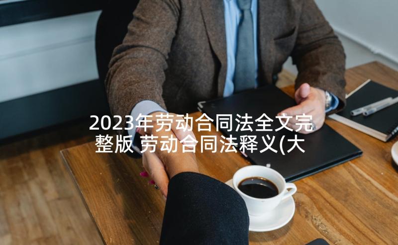 2023年劳动合同法全文完整版 劳动合同法释义(大全7篇)