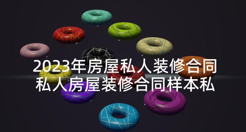 2023年房屋私人装修合同 私人房屋装修合同样本私人房屋装修合同(优质8篇)