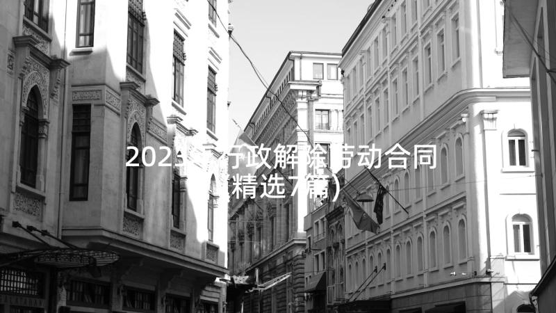 2023年行政解除劳动合同(精选7篇)