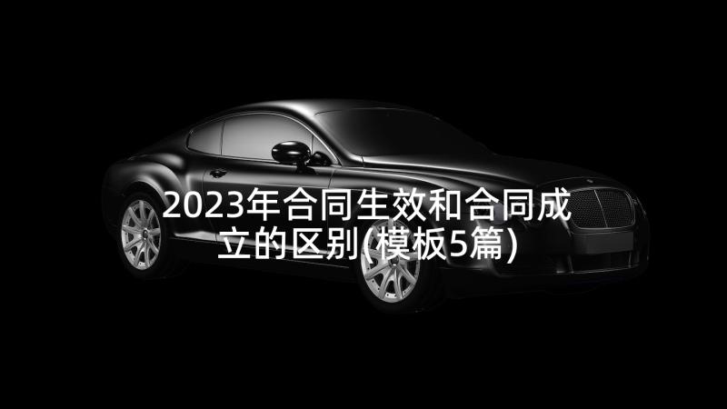 2023年合同生效和合同成立的区别(模板5篇)