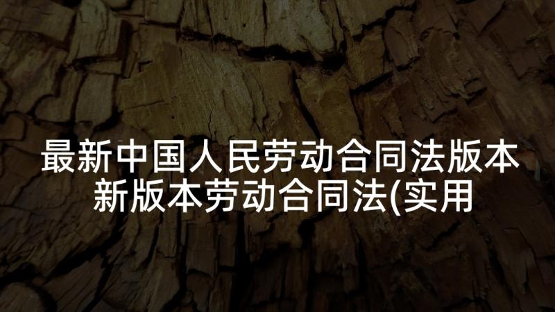 最新中国人民劳动合同法版本 新版本劳动合同法(实用5篇)