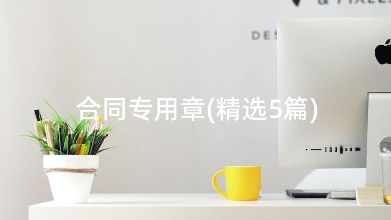 合同专用章(精选5篇)