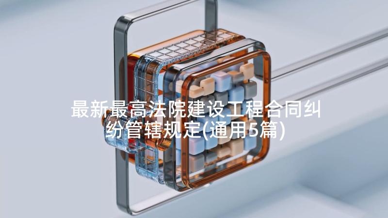 最新最高法院建设工程合同纠纷管辖规定(通用5篇)