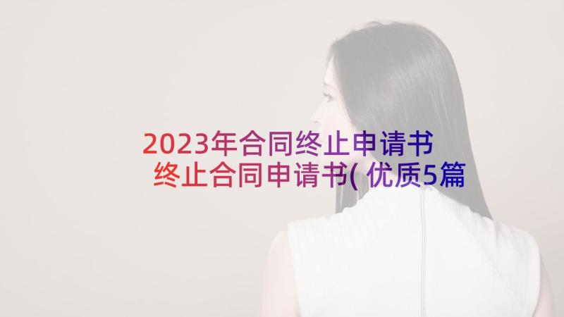 2023年合同终止申请书 终止合同申请书(优质5篇)