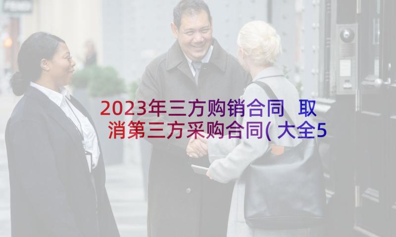 2023年三方购销合同 取消第三方采购合同(大全5篇)