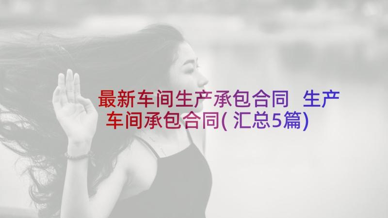 最新车间生产承包合同 生产车间承包合同(汇总5篇)