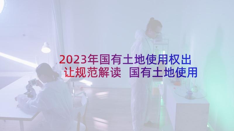 2023年国有土地使用权出让规范解读 国有土地使用权出让合同(实用8篇)