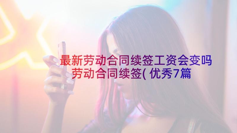 最新劳动合同续签工资会变吗 劳动合同续签(优秀7篇)