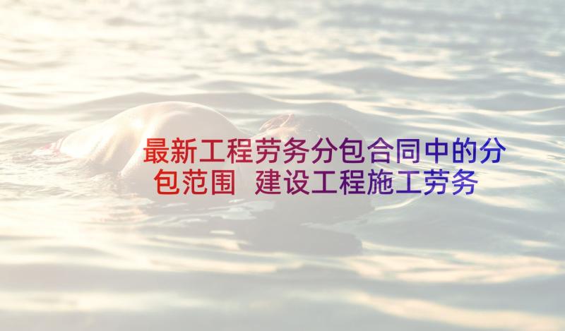 最新工程劳务分包合同中的分包范围 建设工程施工劳务分包合同(实用5篇)