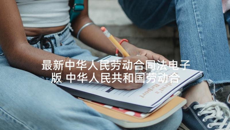 最新中华人民劳动合同法电子版 中华人民共和国劳动合同法(汇总5篇)