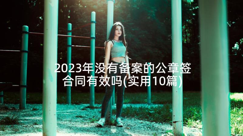 2023年没有备案的公章签合同有效吗(实用10篇)