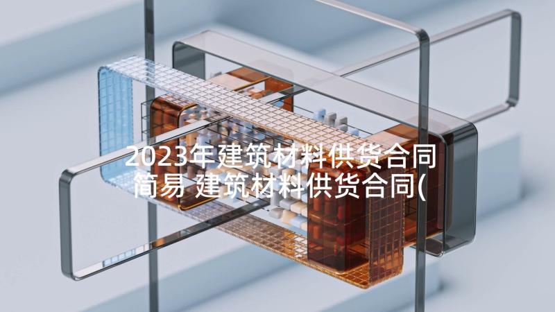 2023年建筑材料供货合同简易 建筑材料供货合同(优质5篇)