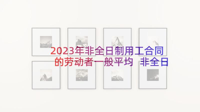 2023年非全日制用工合同的劳动者一般平均 非全日制用工合同(优秀10篇)